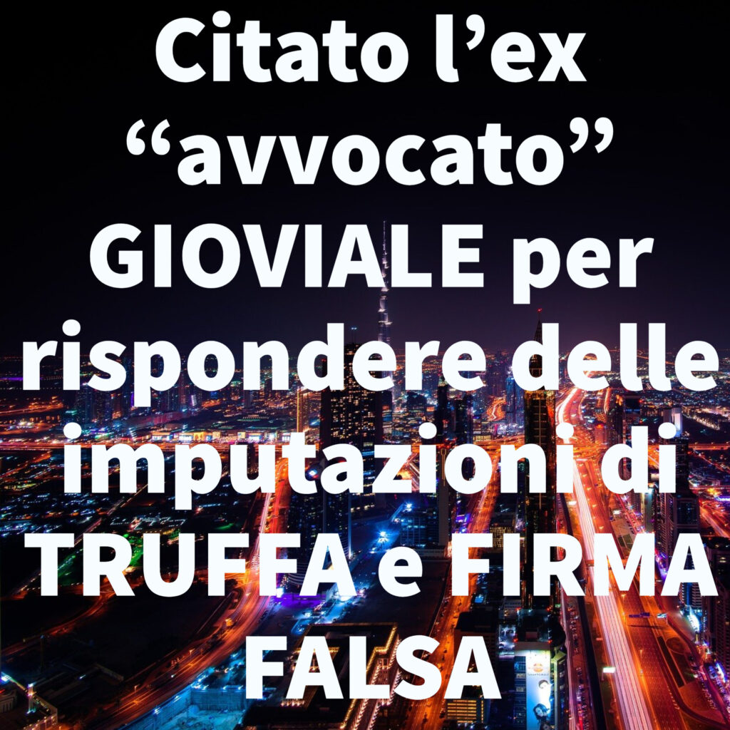 Citato l’ex “avvocato” GIOVIALE per rispondere delle imputazioni di TRUFFA e FIRMA FALSA